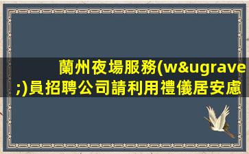 蘭州夜場服務(wù)員招聘公司請利用禮儀居安慮患