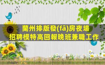 蘭州排版發(fā)房夜場招聘模特高回報晚班兼職工作