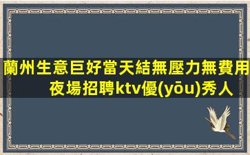 蘭州生意巨好當天結無壓力無費用夜場招聘ktv優(yōu)秀人的舞臺