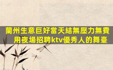 蘭州生意巨好當天結無壓力無費用夜場招聘ktv優秀人的舞臺