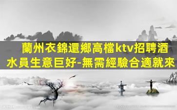 蘭州衣錦還鄉高檔ktv招聘酒水員生意巨好-無需經驗合適就來
