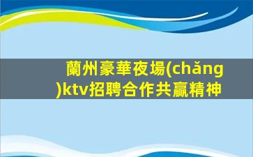 蘭州豪華夜場(chǎng)ktv招聘合作共贏精神