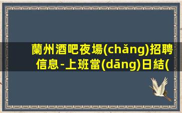 蘭州酒吧夜場(chǎng)招聘信息-上班當(dāng)日結(jié)清