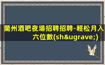 蘭州酒吧夜場招聘招聘-輕松月入六位數(shù)