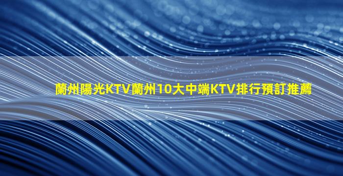 蘭州陽光KTV蘭州10大中端KTV排行預訂推薦