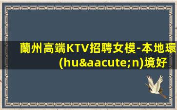蘭州高端KTV招聘女模-本地環(huán)境好高端KTV