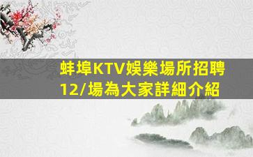 蚌埠KTV娛樂場所招聘12/場為大家詳細介紹