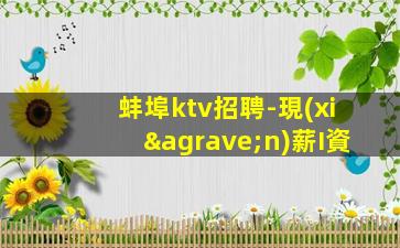 蚌埠ktv招聘-現(xiàn)薪I資