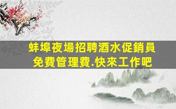 蚌埠夜場招聘酒水促銷員免費管理費.快來工作吧