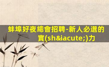 蚌埠好夜總會招聘-新人必選的實(shí)力