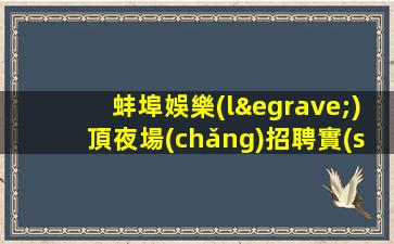蚌埠娛樂(lè)頂夜場(chǎng)招聘實(shí)現(xiàn)工作夢(mèng)想的招募