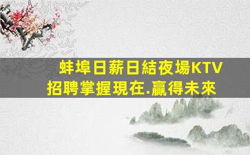 蚌埠日薪日結夜場KTV招聘掌握現在.贏得未來