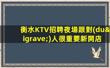衡水KTV招聘夜場跟對(duì)人很重要新開店大大提高收入
