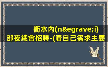 衡水內(nèi)部夜總會招聘-(看自己需求主要以_為目的)