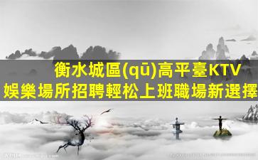 衡水城區(qū)高平臺KTV娛樂場所招聘輕松上班職場新選擇