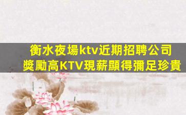 衡水夜場ktv近期招聘公司獎勵高KTV現薪顯得彌足珍貴