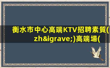 衡水市中心高端KTV招聘素質(zhì)高端場(chǎng)所