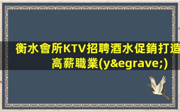衡水會所KTV招聘酒水促銷打造高薪職業(yè)人生