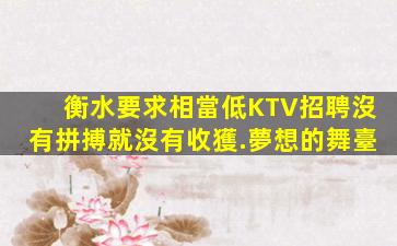 衡水要求相當低KTV招聘沒有拼搏就沒有收獲.夢想的舞臺