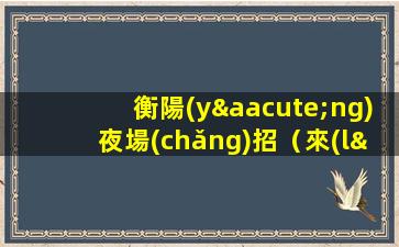 衡陽(yáng)夜場(chǎng)招（來(lái)就上班、急缺人、就等你）
