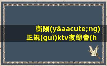 衡陽(yáng)正規(guī)ktv夜總會(huì)招聘-可免費(fèi)咨詢免費(fèi)考察