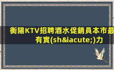 衡陽KTV招聘酒水促銷員本市最有實(shí)力團(tuán)隊(duì)維特