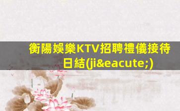 衡陽娛樂KTV招聘禮儀接待日結(jié)