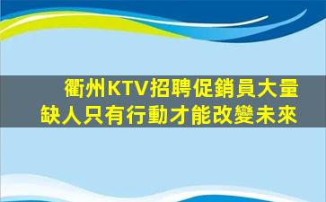 衢州KTV招聘促銷員大量缺人只有行動才能改變未來