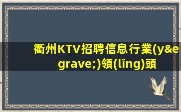衢州KTV招聘信息行業(yè)領(lǐng)頭羊.保證上班率