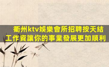 衢州ktv娛樂會所招聘按天結工作資讓你的事業發展更加順利