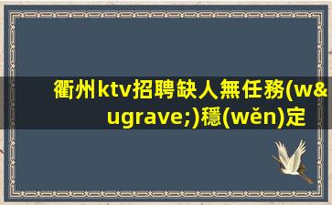 衢州ktv招聘缺人無任務(wù)穩(wěn)定場包路費(fèi)衢州