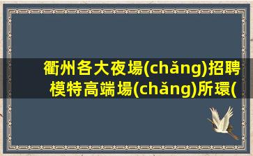 衢州各大夜場(chǎng)招聘模特高端場(chǎng)所環(huán)境好