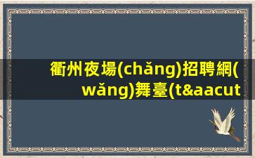 衢州夜場(chǎng)招聘網(wǎng)舞臺(tái)經(jīng)驗(yàn)優(yōu)先