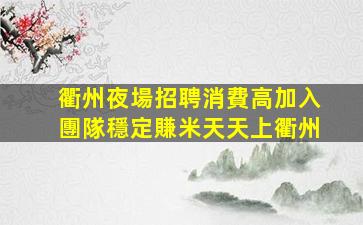 衢州夜場招聘消費高加入團隊穩定賺米天天上衢州