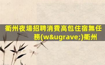 衢州夜場招聘消費高包住宿無任務(wù)衢州