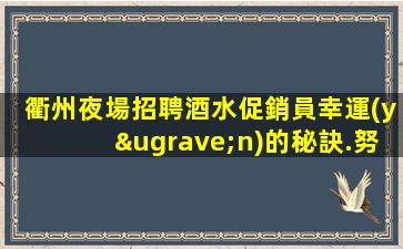 衢州夜場招聘酒水促銷員幸運(yùn)的秘訣.努力和正確的方法