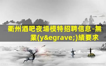 衢州酒吧夜場模特招聘信息-無業(yè)績要求