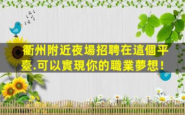 衢州附近夜場招聘在這個平臺.可以實現你的職業夢想！