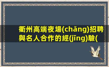 衢州高端夜場(chǎng)招聘與名人合作的經(jīng)驗(yàn)