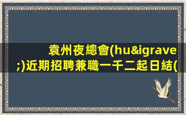 袁州夜總會(huì)近期招聘兼職一千二起日結(jié)保每天翻賺不停