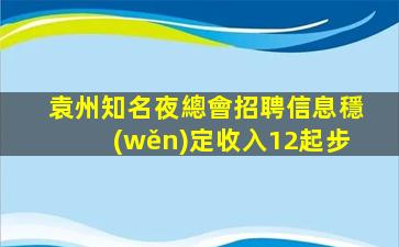 袁州知名夜總會招聘信息穩(wěn)定收入12起步