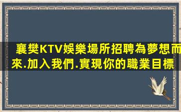襄樊KTV娛樂場所招聘為夢想而來.加入我們.實現你的職業目標