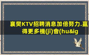 襄樊KTV招聘消息加倍努力.贏得更多機(jī)會(huì)和成功