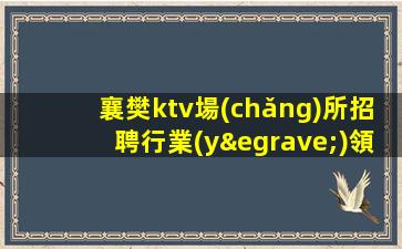 襄樊ktv場(chǎng)所招聘行業(yè)領(lǐng)頭羊.保證上班率