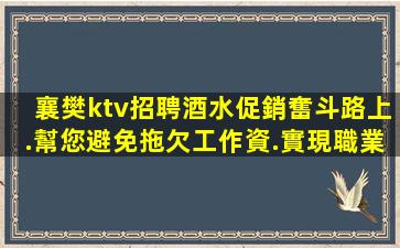 襄樊ktv招聘酒水促銷奮斗路上.幫您避免拖欠工作資.實現職業
