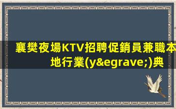 襄樊夜場KTV招聘促銷員兼職本地行業(yè)典范邀您加入