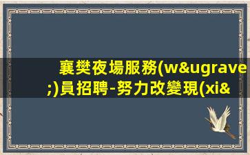 襄樊夜場服務(wù)員招聘-努力改變現(xiàn)狀