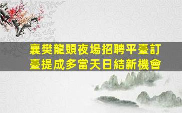 襄樊龍頭夜場招聘平臺訂臺提成多當天日結新機會