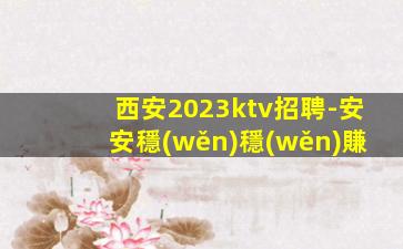 西安2023ktv招聘-安安穩(wěn)穩(wěn)賺