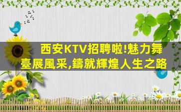西安KTV招聘啦!魅力舞臺展風采,鑄就輝煌人生之路